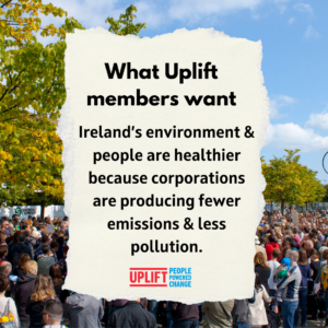 "What Uplift members want: Ireland's environment & people are healthier because corporation are producing fewer emissions & less pollution." 