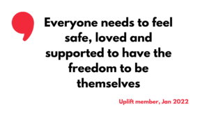 "Everyone needs to feel safe, loved and supported to have the freedom to be themselves." 