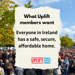 Image with text "What Uplift members want: everyone in Ireland has a safe, secure and affordable home." 