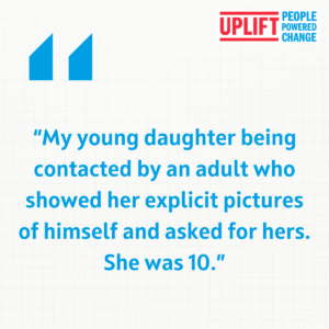 The image shows text which says: "My young daughter being contacted by an adult who showed her explicit pictures of himself and asked for hers. She was 10."